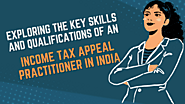 Exploring the Key Skills and Qualifications of an Income Tax Appeal Practitioner in India - Sarvam Professionals