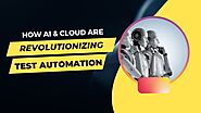 How AI & Cloud technology are revolutionizing Test Automation