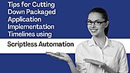 Tips for Cutting Down Packaged Application Implementation Timelines using Scriptless Automation