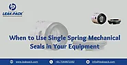 When to Use Single Spring Mechanical Seals in Your Equipment - Leakpack