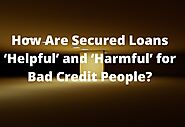 How Are Secured Loans ‘Helpful’ and ‘Harmful’ for Bad Credit People? – Advanceloanday