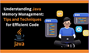 Understanding Java Memory Management: Tips and Techniques for Efficient Code
