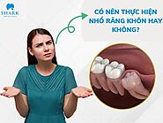 Có nên nhổ răng khôn không? - Nha khoa Shark giải đáp