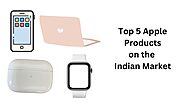 Apple's Best 5 Products in the Indian Market