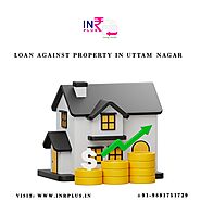 Get Loan Against Property in Uttam Nagar, Delhi : INR Plus Loan Provider