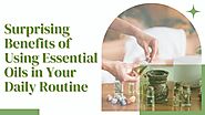 Surprising Benefits of Using Essential Oils in Your Daily Routine