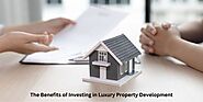 The Benefits of Investing in Luxury Property Development