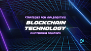 Strategies for Implementing Blockchain Technology in Enterprise Solutions
