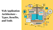 Web Application Architecture: Types, Benefits and Tools