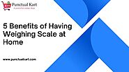 5 Benefits of Having Weighing Scale at Home.