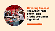 Covering Success: The Art of Trade Show Table Cloths by Banner Sign World