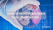 HOW TO REMOVE BACTERIA FROM YOUR WATER