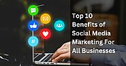 Top 10 Benefits Of Social Media Marketing For All Businesses