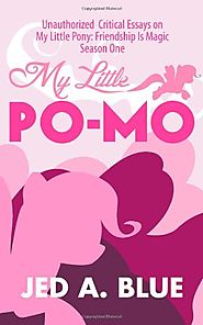 My Little Po-Mo: Unauthorized Critical Essays on My Little Pony: Friendship Is Magic Season One
