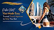 Dubai Visit Visa Made Easy: Trusted Travel Agencies To Help You Out