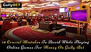 10 Crucial Mistakes To Avoid While Playing Online Games For Money On Gully Bet