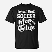 Livin That Soccer Mom Life Sport Mom Mothers Day Womens Unisex T-Shirt | Mazezy