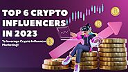 Top 6 crypto influencers in 2023 to leverage crypto influencer marketing