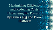 Maximizing Efficiency and Reducing Costs: Harnessing the Power of Dynamics 365 and Power Platform