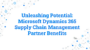 Unleashing Potential: Microsoft Dynamics 365 Supply Chain Management Partner Benefits