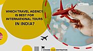 Which Travel Agency is Best For International Tours in India?