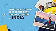Why Orange DMC Is One Of The Best Travel Agencies In India