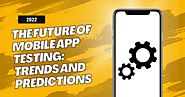 Trends and Predictions for the Future of Mobile App Testing