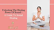 Unlocking The Healing Power Of Sound - A Guide To Sound Healing