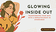 Glowing Inside Out: Transforming Your Skin with a Dermatologist in Ahmedabad