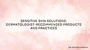 Sensitive Skin Solutions: Dermatologist-Recommended Products and Practices