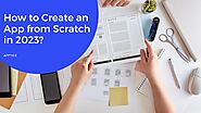 How to Create an App from Scratch in 2023?