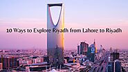 10 Ways to Explore Riyadh from Lahore to Riyadh