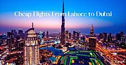 Get Cheap Tickets and Flights From Lahore to Dubai