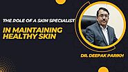 The Role of a Skin Specialist in Maintaining Healthy Skin