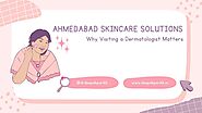 Ahmedabad Skincare Solutions: Why Visiting a Dermatologist Matters