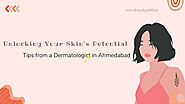 Unlocking Your Skin's Potential: Tips from a Dermatologist in Ahmedabad