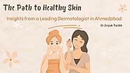 The Path to Healthy Skin: Insights from a Leading Dermatologist in Ahmedabad