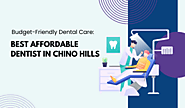 Budget-Friendly Dental Care: The Best Affordable Dentist in Chino Hills – Hillcrest Dental Studio