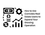 How to Use Cannabis Real Estate Loans to Expand Your Growing Operation