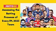 Unleashing the Batting Might: Assessing the Batting Prowess of Every IPL 2023 Team