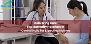 Delivering Care: Top Maternity Hospitals In Central India For Expecting Mothers