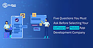 Five Questions You Must Ask Before Selecting Your Software or Mobile App Development Company