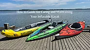 The Complete How-To Guide for Caring and Maintaining Your Inflatable Kayak