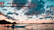 How Many Calories Does Kayaking Burn?