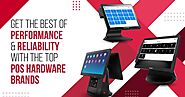 GET THE BEST OF PERFORMANCE AND RELIABILITY WITH THE TOP POS HARDWARE BRANDS