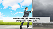 Vinod Adani’s Take on Embracing Change for a Fulfilling Life - Vinod Adani