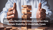 Finances Resilience: Vinod Adani on How to Gain Stability in Uncertain Times