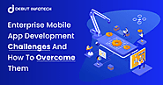 Enterprise Mobile App Development Challenges & How To Overcome Them