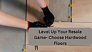 Level Up Your Resale Game- Choose Hardwood Floors