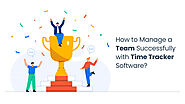How to Manage a Team Successfully with Time Tracker Software?